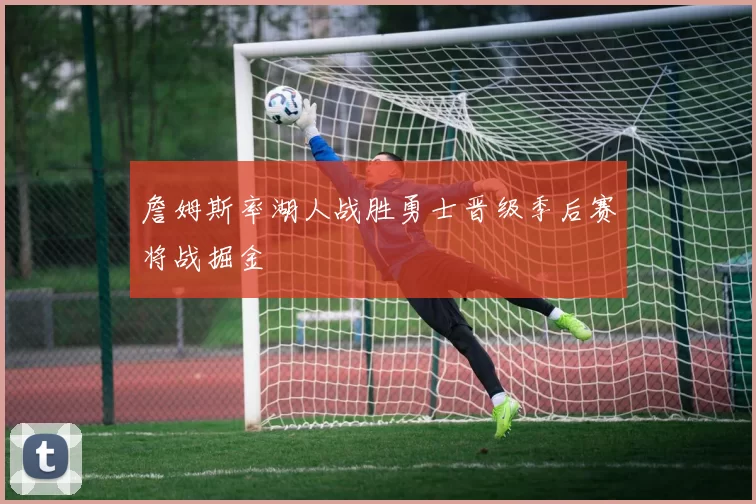 詹姆斯率湖人战胜勇士晋级季后赛将战掘金