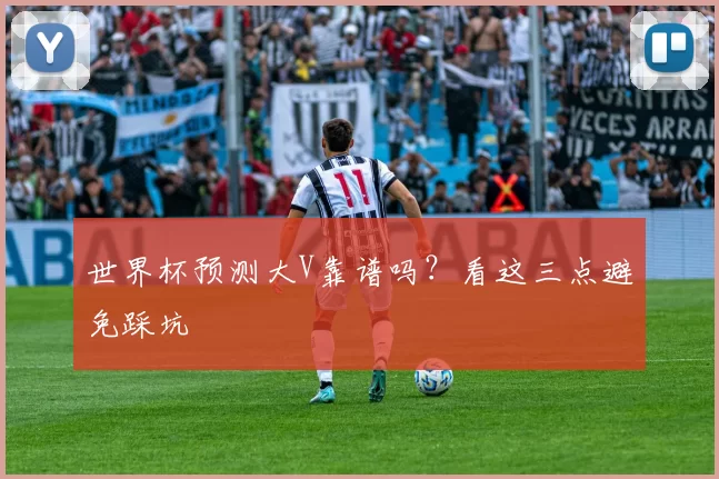 世界杯预测大V靠谱吗?看这三点避免踩坑