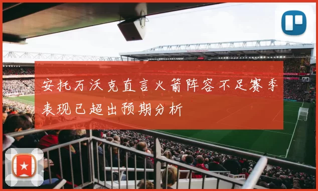 安托万沃克直言火箭阵容不足赛季表现已超出预期分析