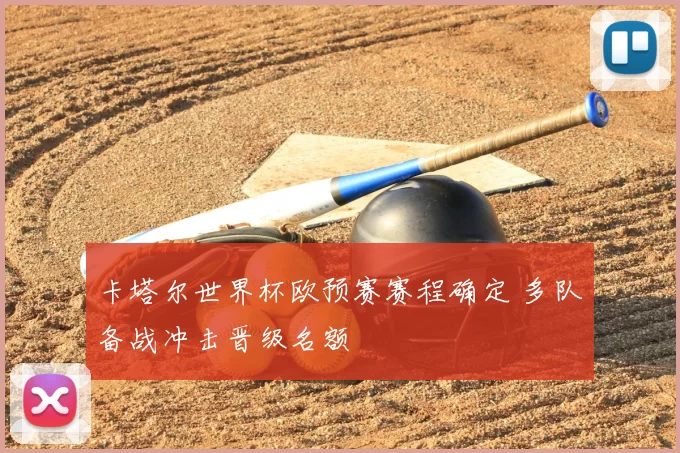 卡塔尔世界杯欧预赛赛程确定 多队备战冲击晋级名额