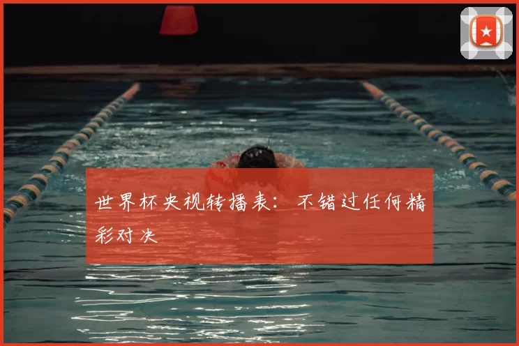 世界杯央视转播表:不错过任何精彩对决