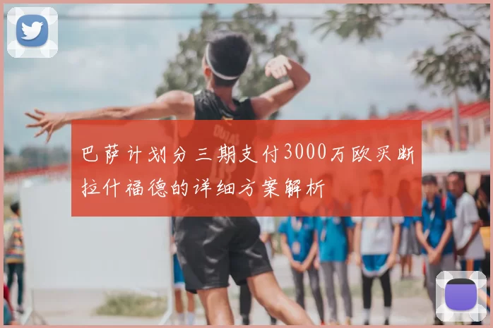 巴萨计划分三期支付3000万欧买断拉什福德的详细方案解析