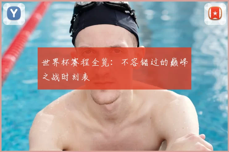 世界杯赛程全览:不容错过的巅峰之战时刻表