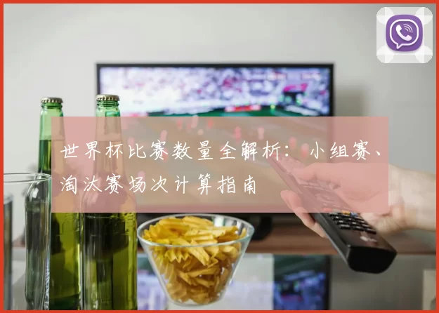 世界杯比赛数量全解析：小组赛、淘汰赛场次计算指南