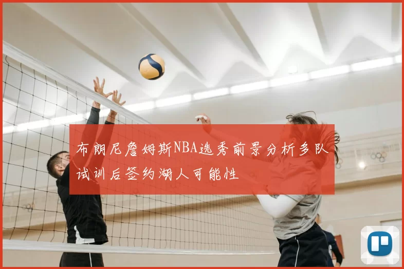 布朗尼詹姆斯NBA选秀前景分析多队试训后签约湖人可能性