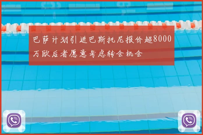 巴萨计划引进巴斯托尼报价超8000万欧后者愿意考虑转会机会