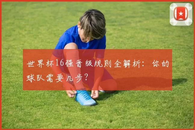 世界杯16强晋级规则全解析:你的球队需要几步?