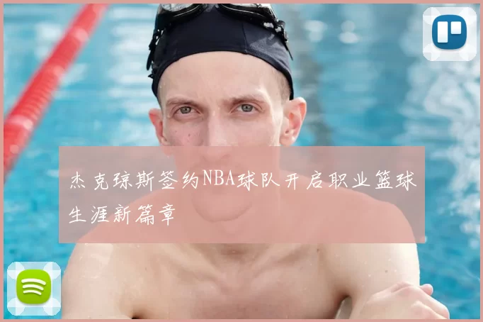 杰克琼斯签约NBA球队开启职业篮球生涯新篇章