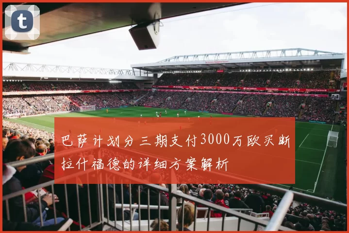 巴萨计划分三期支付3000万欧买断拉什福德的详细方案解析
