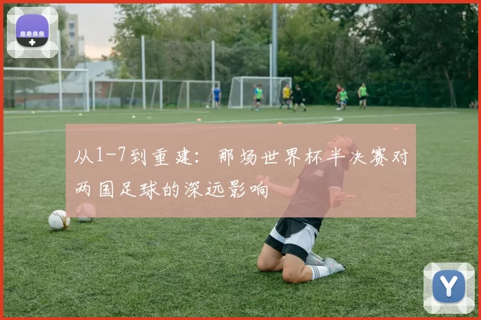 从1-7到重建:那场世界杯半决赛对两国足球的深远影响