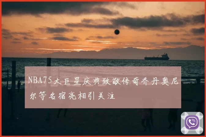 NBA75大巨星庆典致敬传奇乔丹奥尼尔等名宿亮相引关注
