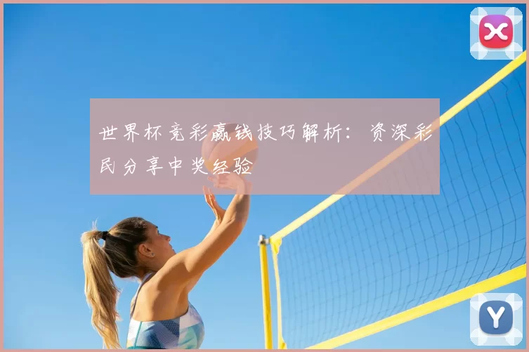 世界杯竞彩赢钱技巧解析:资深彩民分享中奖经验