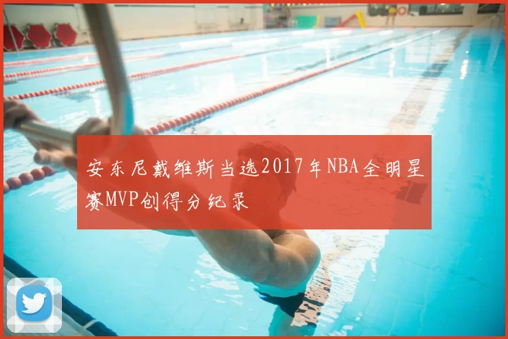 安东尼戴维斯当选2017年NBA全明星赛MVP创得分纪录