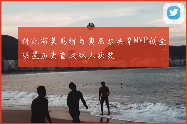 科比布莱恩特与奥尼尔共享MVP创全明星历史首次双人获奖