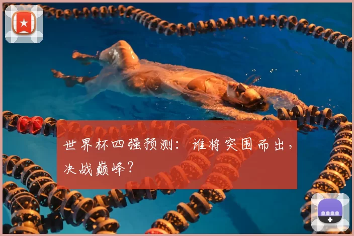 世界杯四强预测:谁将突围而出,决战巅峰?