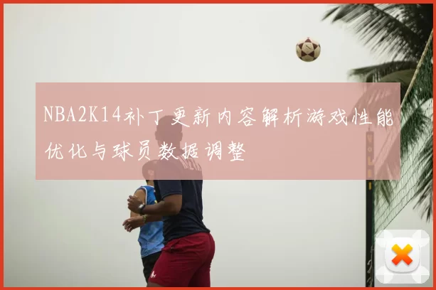 NBA2K14补丁更新内容解析游戏性能优化与球员数据调整