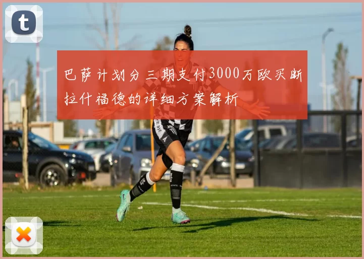 巴萨计划分三期支付3000万欧买断拉什福德的详细方案解析