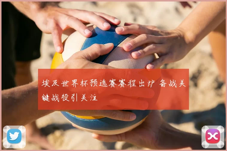 埃及世界杯预选赛赛程出炉 备战关键战役引关注