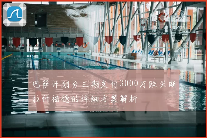 巴萨计划分三期支付3000万欧买断拉什福德的详细方案解析