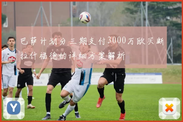 巴萨计划分三期支付3000万欧买断拉什福德的详细方案解析