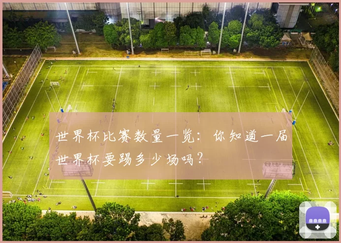 世界杯比赛数量一览:你知道一届世界杯要踢多少场吗?